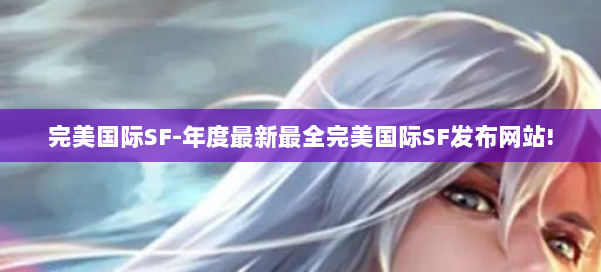 完美国际SF-年度最新最全完美国际SF发布网站! 第2张