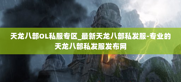 天龙八部OL私服专区_最新天龙八部私发服-专业的天龙八部私发服发布网 第1张