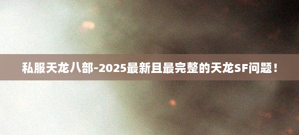 私服天龙八部-2025最新且最完整的天龙SF问题！ 第3张