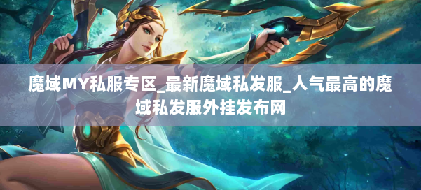 魔域MY私服专区_最新魔域私发服_人气最高的魔域私发服外挂发布网 第2张
