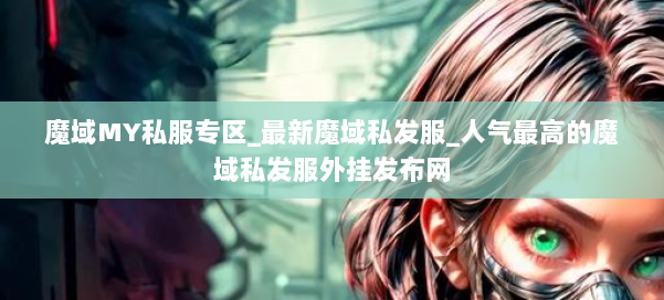 魔域MY私服专区_最新魔域私发服_人气最高的魔域私发服外挂发布网 第1张