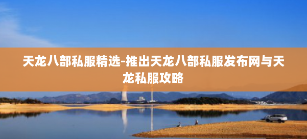 天龙八部公益私服精选-推出天龙八部公益私服发布网与天龙私服攻略 第2张 天龙八部公益私服精选-推出天龙八部公益私服发布网与天龙私服攻略 第2张