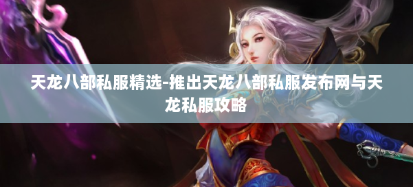 天龙八部公益私服精选-推出天龙八部公益私服发布网与天龙私服攻略 第3张 天龙八部公益私服精选-推出天龙八部公益私服发布网与天龙私服攻略 第3张