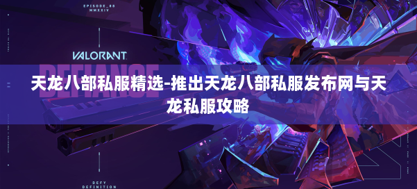 天龙八部公益私服精选-推出天龙八部公益私服发布网与天龙私服攻略 第1张 天龙八部公益私服精选-推出天龙八部公益私服发布网与天龙私服攻略 第1张