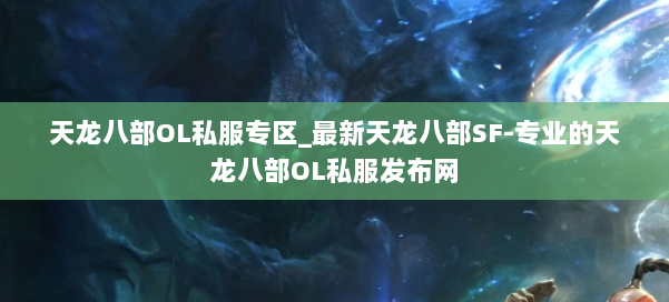 天龙八部OL私服专区_最新天龙八部SF-专业的天龙八部OL私服发布网 第1张 天龙八部OL私服专区_最新天龙八部SF-专业的天龙八部OL私服发布网 第1张