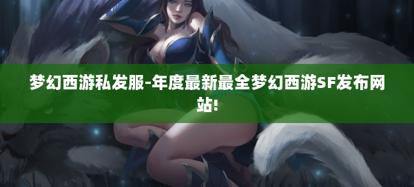 梦幻西游私发服-年度最新最全梦幻西游SF发布网站! 第2张 梦幻西游私发服-年度最新最全梦幻西游SF发布网站! 第2张