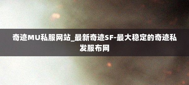 奇迹MU私服网站_最新奇迹SF-最大稳定的奇迹私发服布网 第1张 奇迹MU私服网站_最新奇迹SF-最大稳定的奇迹私发服布网 第1张