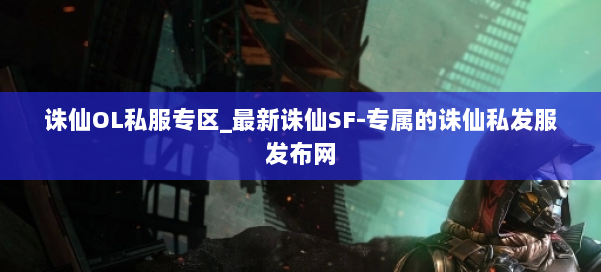 诛仙OL私服专区_最新诛仙SF-专属的诛仙私发服发布网 第2张