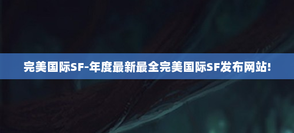 完美国际SF-年度最新最全完美国际SF发布网站! 第2张