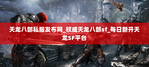 天龙八部公益私服发布网_权威天龙八部sf_每日新开天龙SF平台 第1张