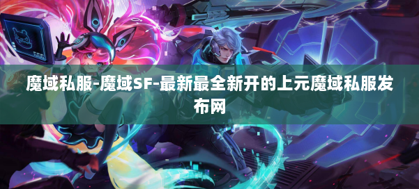 魔域私服-魔域SF-最新最全新开的上元魔域私服发布网 第1张