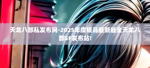天龙八部私发布网-2025年度精品最新最全天龙八部SF发布站! 第2张 天龙八部私发布网-2025年度精品最新最全天龙八部SF发布站! 第2张