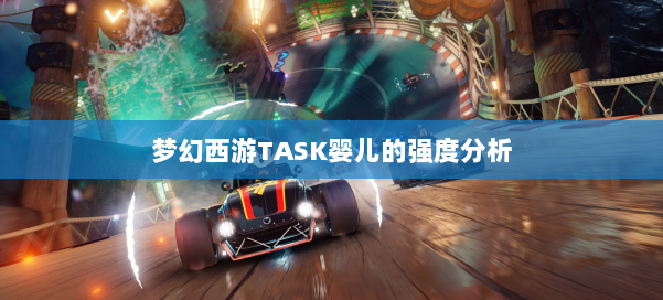 梦幻西游TASK婴儿的强度分析 第2张 梦幻西游TASK婴儿的强度分析 第2张