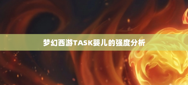 梦幻西游TASK婴儿的强度分析 第1张 梦幻西游TASK婴儿的强度分析 第1张