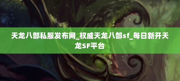 天龙八部公益私服发布网_权威天龙八部sf_每日新开天龙SF平台 第3张