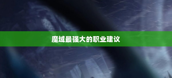 魔域最强大的职业建议 第1张