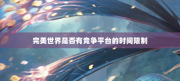 完美世界是否有竞争平台的时间限制 第2张