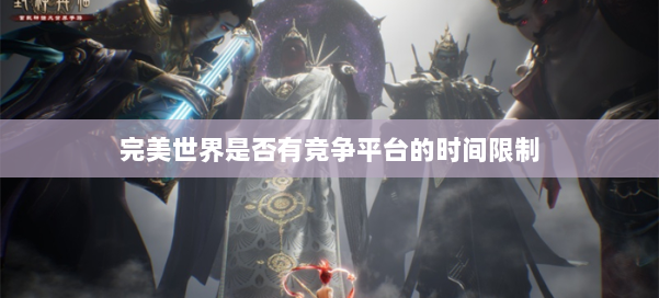完美世界是否有竞争平台的时间限制 第3张