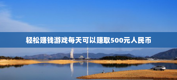 轻松赚钱游戏每天可以赚取500元人民币 第2张