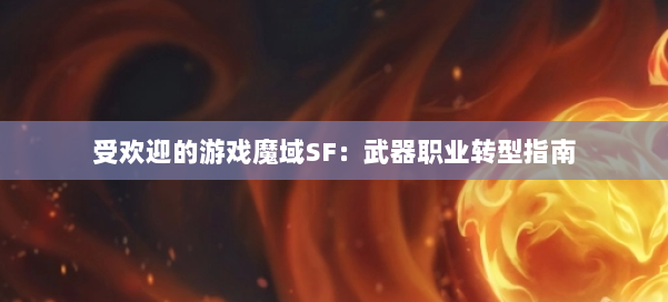 受欢迎的游戏魔域SF：武器职业转型指南 第2张