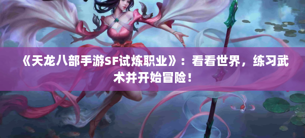 《天龙八部手游SF试炼职业》:看看世界,练习武术并开始冒险! 第2张 《天龙八部手游SF试炼职业》:看看世界,练习武术并开始冒险! 第2张