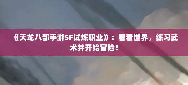 《天龙八部手游SF试炼职业》:看看世界,练习武术并开始冒险! 第1张 《天龙八部手游SF试炼职业》:看看世界,练习武术并开始冒险! 第1张