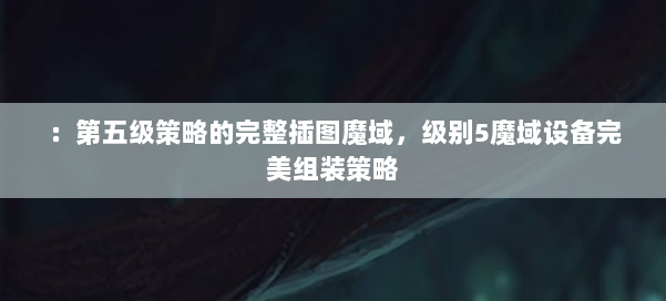 ：第五级策略的完整插图魔域，级别5魔域设备完美组装策略 第1张