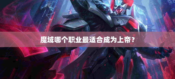 魔域哪个职业最适合成为上帝? 第2张 魔域哪个职业最适合成为上帝? 第2张