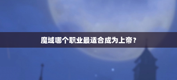 魔域哪个职业最适合成为上帝? 第1张 魔域哪个职业最适合成为上帝? 第1张