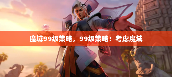 魔域99级策略,99级策略:考虑魔域 第1张 魔域99级策略,99级策略:考虑魔域 第1张