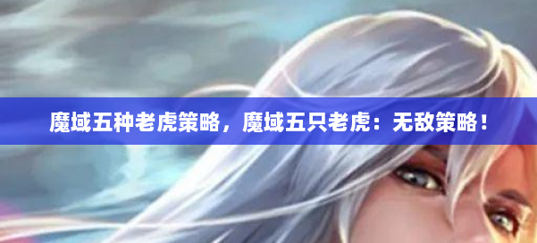 魔域五种老虎策略,魔域五只老虎:无敌策略! 第2张 魔域五种老虎策略,魔域五只老虎:无敌策略! 第2张