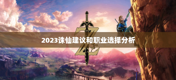 2023诛仙建议和职业选择分析 第3张 2023诛仙建议和职业选择分析 第3张