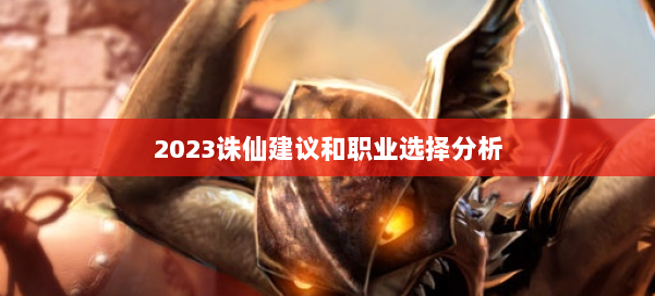 2023诛仙建议和职业选择分析 第1张 2023诛仙建议和职业选择分析 第1张