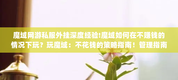 魔域网游私服外挂深度经验!魔域如何在不赚钱的情况下玩？玩魔域：不花钱的策略指南！管理指南：不花钱玩游戏魔域！ 第1张