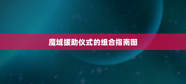 魔域援助仪式的组合指南图 第1张
