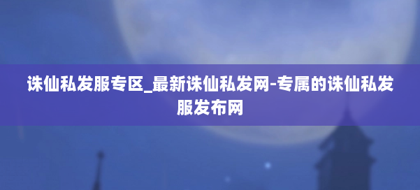 诛仙私发服专区_最新诛仙私发网-专属的诛仙私发服发布网 第3张