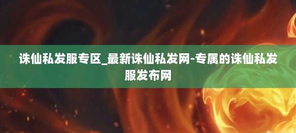 诛仙私发服专区_最新诛仙私发网-专属的诛仙私发服发布网 第1张