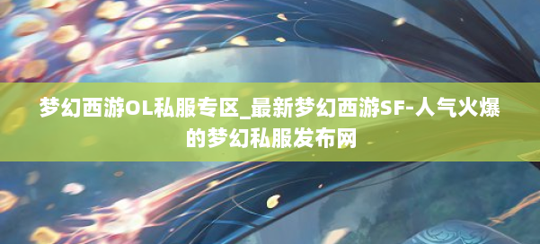 梦幻西游OL私服专区_最新梦幻西游SF-人气火爆的梦幻西游sf 第1张