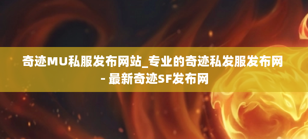 奇迹MU私服发布网站_专业的奇迹私发服发布网 - 最新奇迹SF发布网 第1张