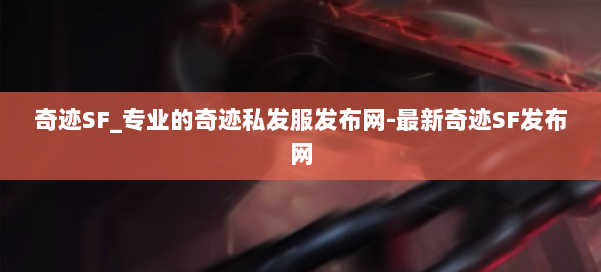 奇迹SF_专业的奇迹私发服发布网-最新奇迹SF发布网 第2张 奇迹SF_专业的奇迹私发服发布网-最新奇迹SF发布网 第2张