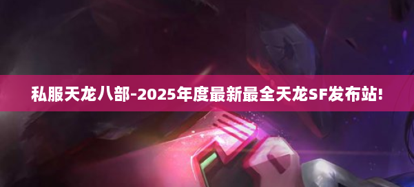 私服天龙八部-2025年度最新最全天龙SF发布站! 第2张 私服天龙八部-2025年度最新最全天龙SF发布站! 第2张