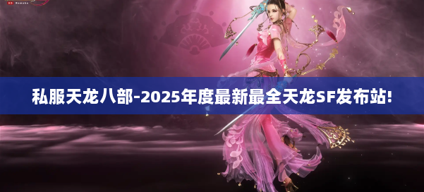 私服天龙八部-2025年度最新最全天龙SF发布站! 第1张 私服天龙八部-2025年度最新最全天龙SF发布站! 第1张