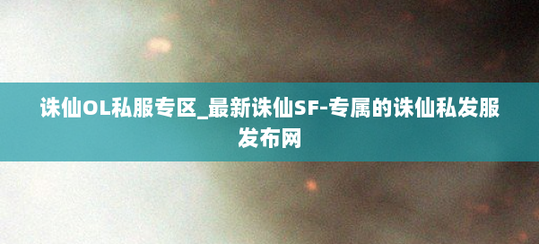 诛仙OL私服专区_最新诛仙SF-专属的诛仙私发服发布网 第1张 诛仙OL私服专区_最新诛仙SF-专属的诛仙私发服发布网 第1张
