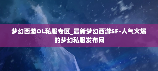 梦幻西游OL私服专区_最新梦幻西游SF-人气火爆的梦幻西游sf