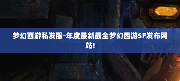梦幻西游私发服-年度最新最全梦幻西游SF发布网站! 第1张 梦幻西游私发服-年度最新最全梦幻西游SF发布网站! 第1张