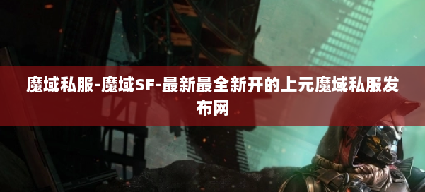 魔域私服-魔域SF-最新最全新开的上元魔域私服发布网 第1张