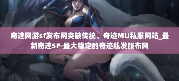 奇迹网游sf发布网突破传统、奇迹MU私服网站_最新奇迹SF-最大稳定的奇迹私发服布网 第2张