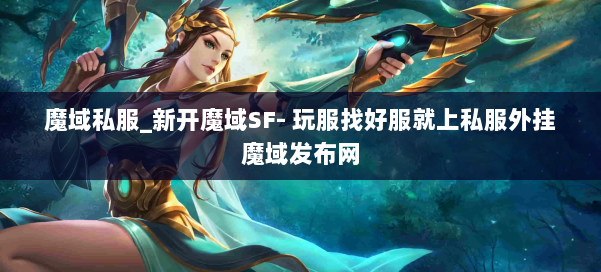 魔域私服_新开魔域SF- 玩服找好服就上私服外挂魔域发布网 第1张