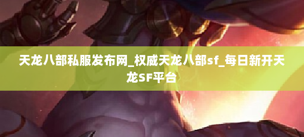 天龙八部公益私服发布网_权威天龙八部sf_每日新开天龙SF平台 第1张 天龙八部公益私服发布网_权威天龙八部sf_每日新开天龙SF平台 第1张