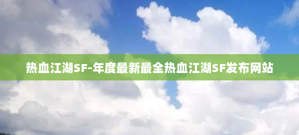 热血江湖SF-年度最新最全热血江湖SF发布网站 第2张